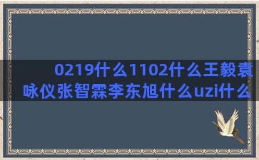 0219什么1102什么王毅袁咏仪张智霖李东旭什么uzi什么星座标签(0219代表什么)