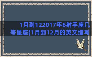 1月到122017年6射手座几等星座(1月到12月的英文缩写)