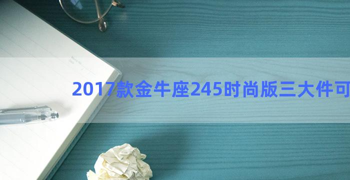 2017款金牛座245时尚版三大件可靠吗