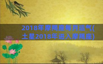 2018年摩羯座每月运气(土星2018年进入摩羯座)