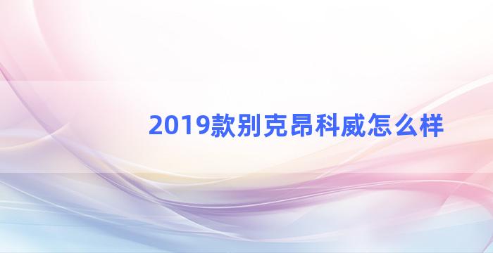 2019款别克昂科威怎么样