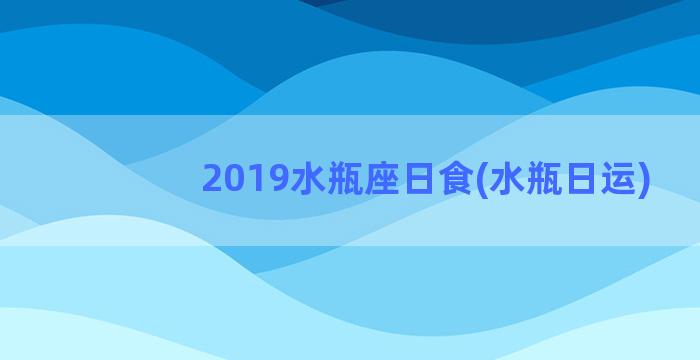 2019水瓶座日食(水瓶日运)