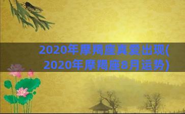 2020年摩羯座真爱出现(2020年摩羯座8月运势)