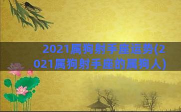 2021属狗射手座运势(2021属狗射手座的属狗人)