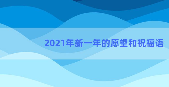 2021年新一年的愿望和祝福语