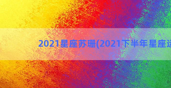 2021星座苏珊(2021下半年星座运势)