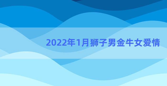 2022年1月狮子男金牛女爱情