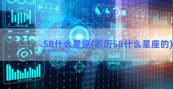 58什么星座(农历58什么星座的)