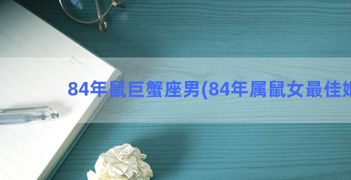 84年鼠巨蟹座男(84年属鼠女最佳婚配)