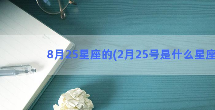 8月25星座的(2月25号是什么星座的)