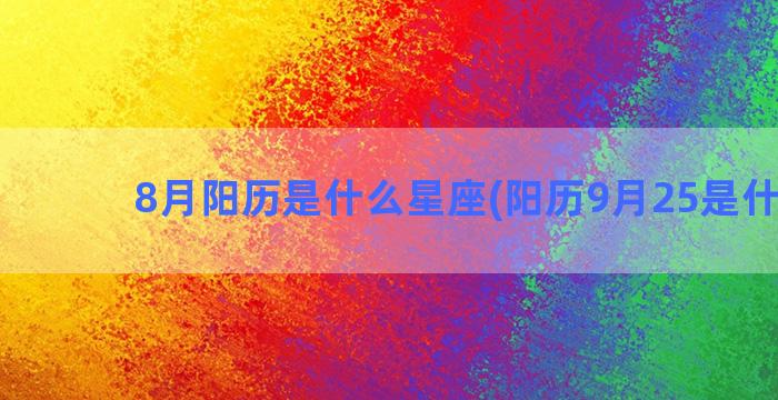 8月阳历是什么星座(阳历9月25是什么星)