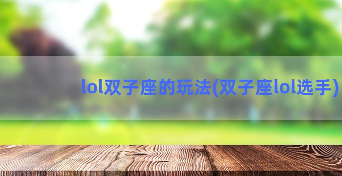 lol双子座的玩法(双子座lol选手)