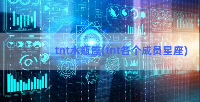 tnt水瓶座(tnt各个成员星座)