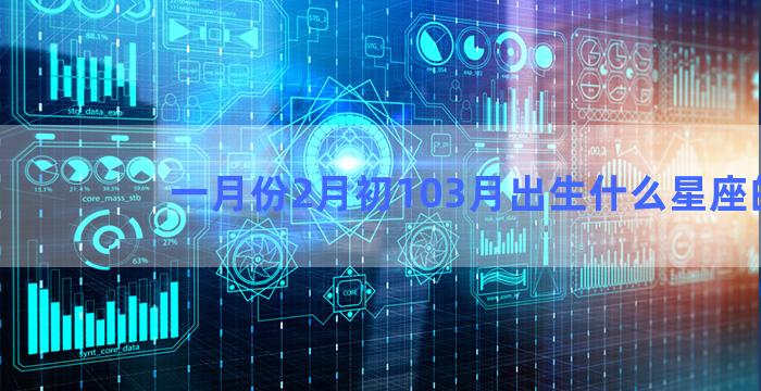 一月份2月初103月出生什么星座的