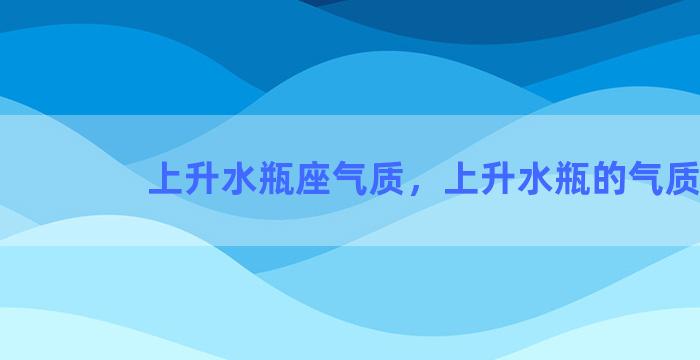 上升水瓶座气质，上升水瓶的气质