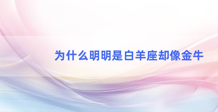 为什么明明是白羊座却像金牛