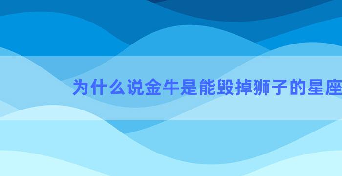 为什么说金牛是能毁掉狮子的星座