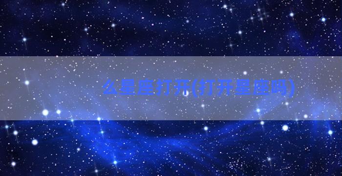 么星座打开(打开星座吗)