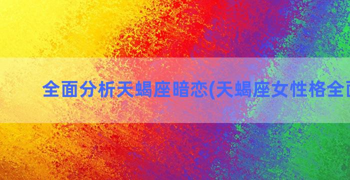 全面分析天蝎座暗恋(天蝎座女性格全面分析)