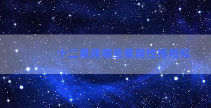 十二星座哪些星座性格相似