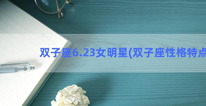 双子座6.23女明星(双子座性格特点女)