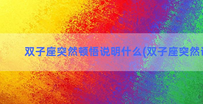 双子座突然顿悟说明什么(双子座突然说想你)