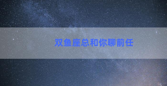 双鱼座总和你聊前任