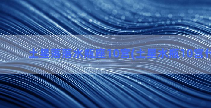 土星落落水瓶座10宫(土星水瓶10宫什么意思)