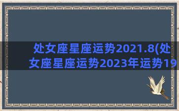 处女座星座运势2021.8(处女座星座运势2023年运势1976年)