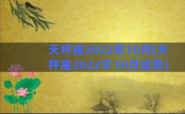 天秤座2022年10月(天秤座2022年10月运势)