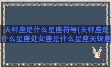 天秤座是什么星座符号(天秤座是什么星座处女座是什么星座天蝎座是什么星座)