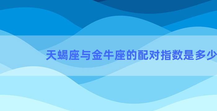 天蝎座与金牛座的配对指数是多少