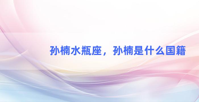 孙楠水瓶座，孙楠是什么国籍