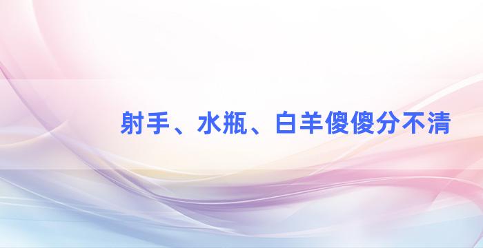 射手、水瓶、白羊傻傻分不清