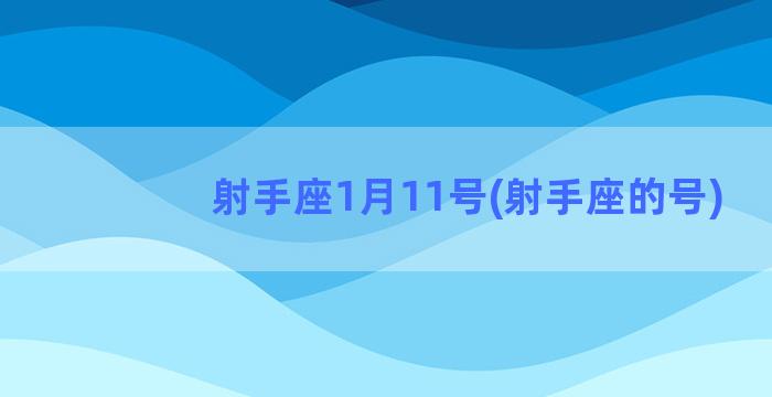 射手座1月11号(射手座的号)