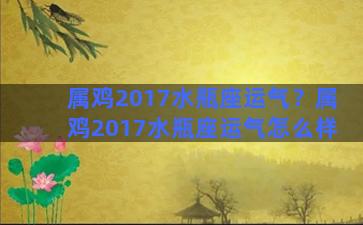 属鸡2017水瓶座运气？属鸡2017水瓶座运气怎么样