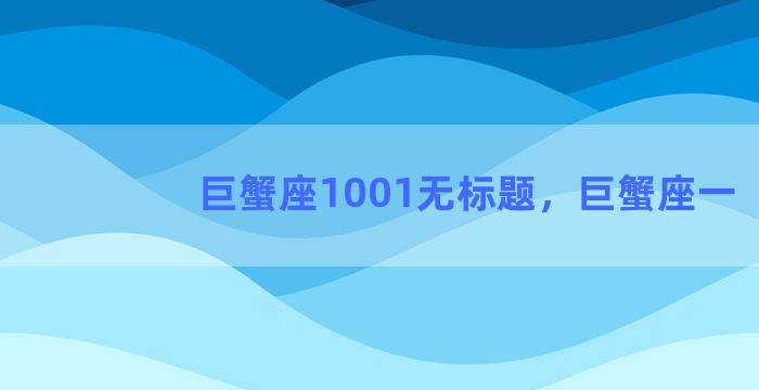 巨蟹座1001无标题，巨蟹座一