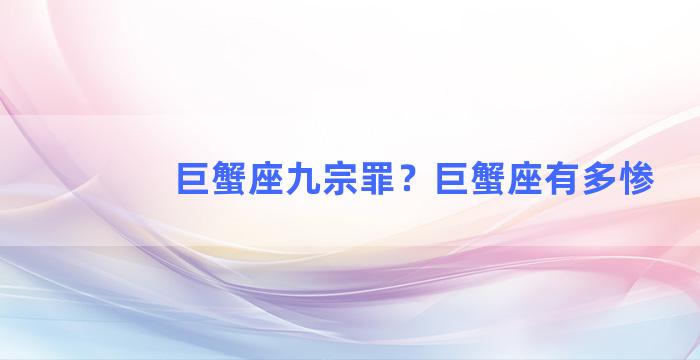 巨蟹座九宗罪？巨蟹座有多惨