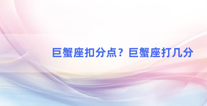 巨蟹座扣分点？巨蟹座打几分