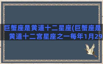 巨蟹座是黄道十二星座(巨蟹座是黄道十二宫星座之一每年1月29日子夜巨蟹座)