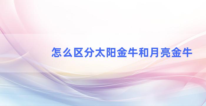 怎么区分太阳金牛和月亮金牛