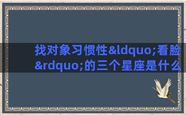 找对象习惯性“看脸”的三个星座是什么你知道吗