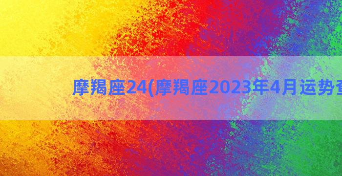 摩羯座24(摩羯座2023年4月运势查询)