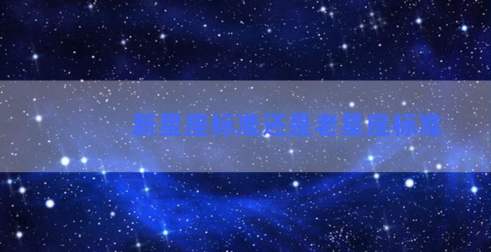 新星座标准还是老星座标准