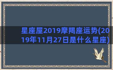 星座屋2019摩羯座运势(2019年11月27日是什么星座)