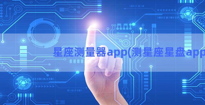 星座测量器app(测星座星盘app)