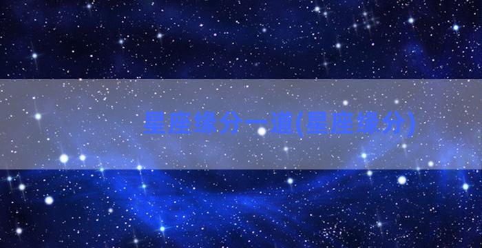 星座缘分一道(星座缘分)