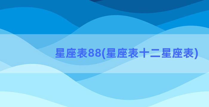 星座表88(星座表十二星座表)