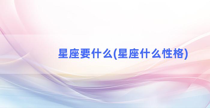 星座要什么(星座什么性格)