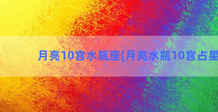 月亮10宫水瓶座(月亮水瓶10宫占星骰子)